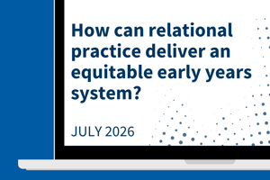 How can relational practice deliver an equitable early years system?